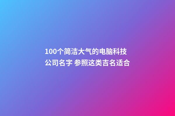 100个简洁大气的电脑科技公司名字 参照这类吉名适合-第1张-公司起名-玄机派